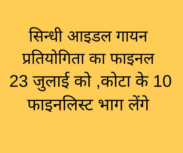 सिन्धी आइडल गायन प्रतियोगिता का फाइनल 23 जुलाई को ,कोटा के 10 फाइनलिस्ट भाग लेंगे